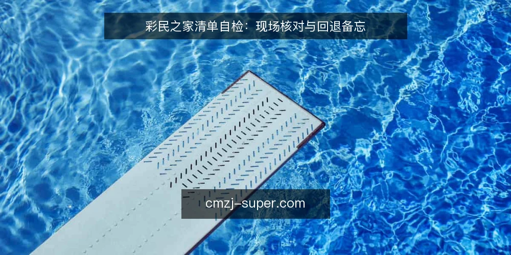 彩民之家清单自检：现场核对与回退备忘 — 现场信号：哪些迹象值得警惕 配图