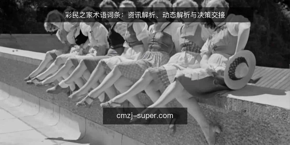 彩民之家术语词条：资讯解析、动态解析与决策交接 — 现场信号：资讯解析的术语边界 配图