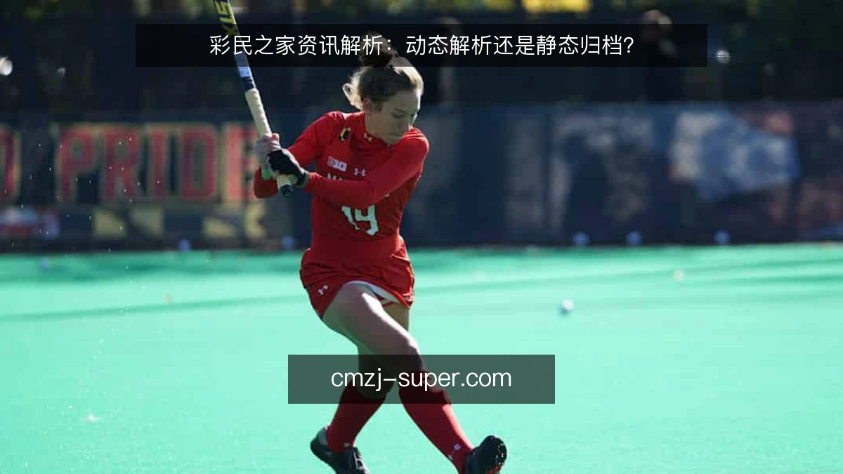 彩民之家资讯解析：动态解析还是静态归档？