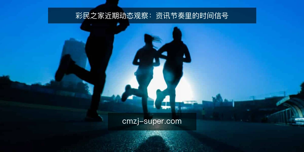 彩民之家近期动态观察:资讯节奏里的时间信号 — 近期资讯节奏的变化 配图