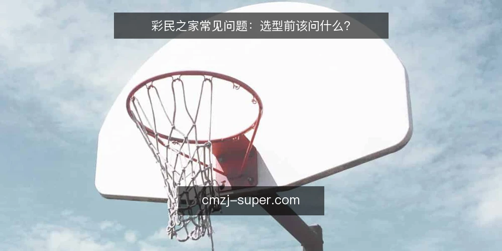 彩民之家常见问题:选型前该问什么? — 彩民之家要解决的具体需求是什么? 配图
