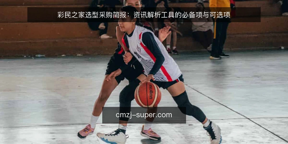 彩民之家选型采购简报：资讯解析工具的必备项与可选项 — 先界定采购需求与评测范围 配图