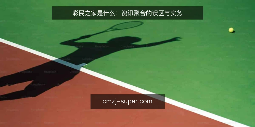 彩民之家是什么：资讯聚合的误区与实务 — 彩民之家是什么：先把定义说清楚 配图