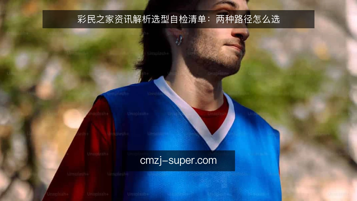 彩民之家资讯解析选型自检清单:两种路径怎么选